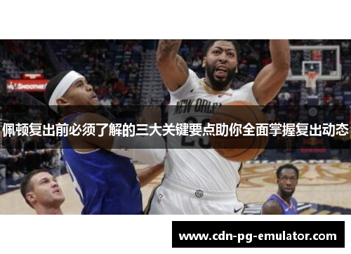 佩顿复出前必须了解的三大关键要点助你全面掌握复出动态 佩顿复出前必须了解的三大关键要点助你全面掌握复出动态