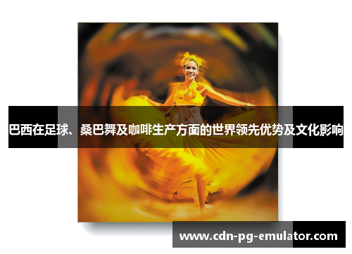 巴西在足球、桑巴舞及咖啡生产方面的世界领先优势及文化影响 巴西在足球、桑巴舞及咖啡生产方面的世界领先优势及文化影响