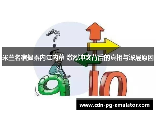 米兰名宿揭露内讧内幕 激烈冲突背后的真相与深层原因 米兰名宿揭露内讧内幕 激烈冲突背后的真相与深层原因
