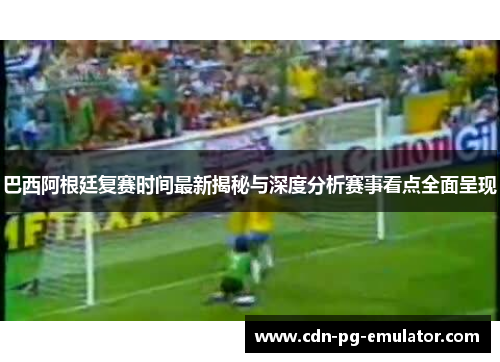 巴西阿根廷复赛时间最新揭秘与深度分析赛事看点全面呈现 巴西阿根廷复赛时间最新揭秘与深度分析赛事看点全面呈现