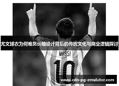 尤文球衣为何难觅长袖设计背后的传统文化与商业逻辑探讨 尤文球衣为何难觅长袖设计背后的传统文化与商业逻辑探讨