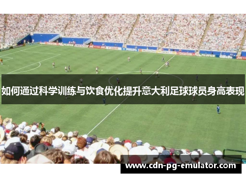 如何通过科学训练与饮食优化提升意大利足球球员身高表现 如何通过科学训练与饮食优化提升意大利足球球员身高表现