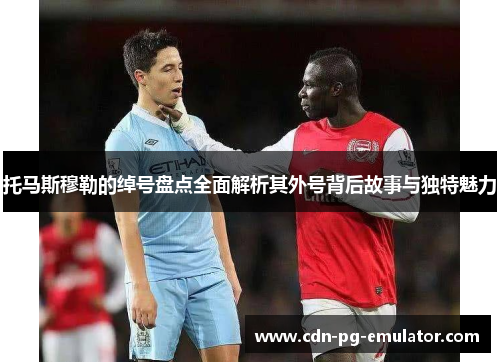 托马斯穆勒的绰号盘点全面解析其外号背后故事与独特魅力 托马斯穆勒的绰号盘点全面解析其外号背后故事与独特魅力