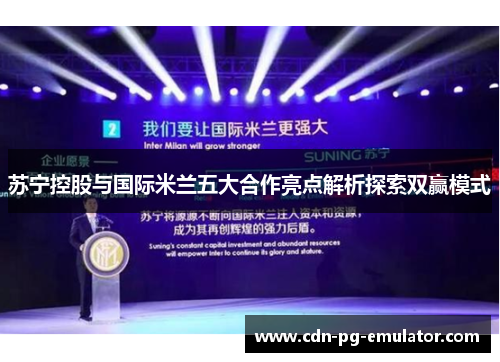 苏宁控股与国际米兰五大合作亮点解析探索双赢模式 苏宁控股与国际米兰五大合作亮点解析探索双赢模式