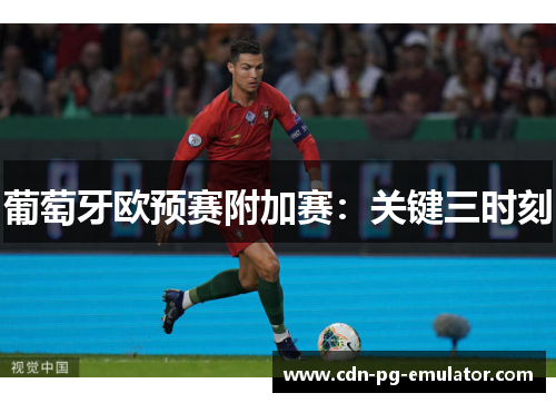 葡萄牙欧预赛附加赛:关键三时刻 葡萄牙欧预赛附加赛:关键三时刻