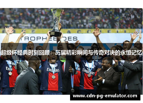 超级杯经典时刻回顾:历届精彩瞬间与传奇对决的永恒记忆 超级杯经典时刻回顾:历届精彩瞬间与传奇对决的永恒记忆