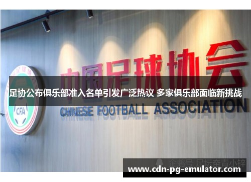 足协公布俱乐部准入名单引发广泛热议 多家俱乐部面临新挑战 足协公布俱乐部准入名单引发广泛热议 多家俱乐部面临新挑战