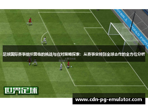 足球国际赛事组织面临的挑战与应对策略探索:从赛事安排到全球合作的全方位分析 足球国际赛事组织面临的挑战与应对策略探索:从赛事安排到全球合作的全方位分析