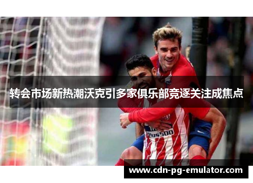 转会市场新热潮沃克引多家俱乐部竞逐关注成焦点 转会市场新热潮沃克引多家俱乐部竞逐关注成焦点