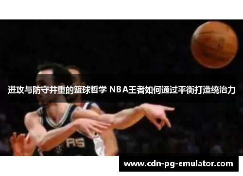 进攻与防守并重的篮球哲学 NBA王者如何通过平衡打造统治力 进攻与防守并重的篮球哲学 NBA王者如何通过平衡打造统治力