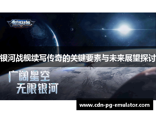 银河战舰续写传奇的关键要素与未来展望探讨 银河战舰续写传奇的关键要素与未来展望探讨