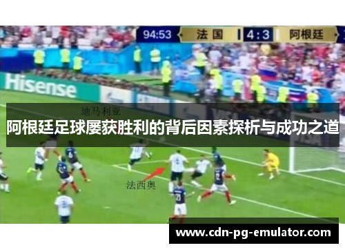 阿根廷足球屡获胜利的背后因素探析与成功之道 阿根廷足球屡获胜利的背后因素探析与成功之道