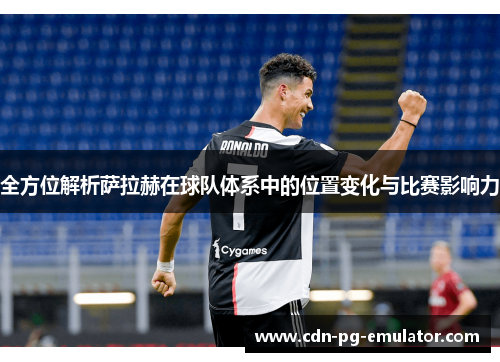 全方位解析萨拉赫在球队体系中的位置变化与比赛影响力 全方位解析萨拉赫在球队体系中的位置变化与比赛影响力