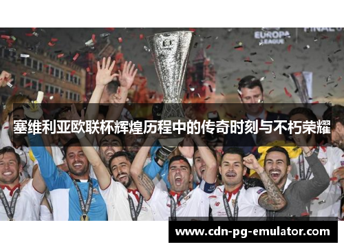 塞维利亚欧联杯辉煌历程中的传奇时刻与不朽荣耀 塞维利亚欧联杯辉煌历程中的传奇时刻与不朽荣耀