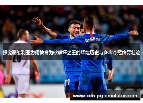 探究塞维利亚为何被誉为欧联杯之王的辉煌历史与多次夺冠传奇壮迹 探究塞维利亚为何被誉为欧联杯之王的辉煌历史与多次夺冠传奇壮迹