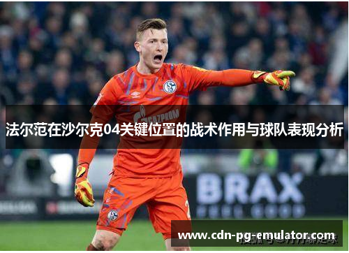 法尔范在沙尔克04关键位置的战术作用与球队表现分析 法尔范在沙尔克04关键位置的战术作用与球队表现分析