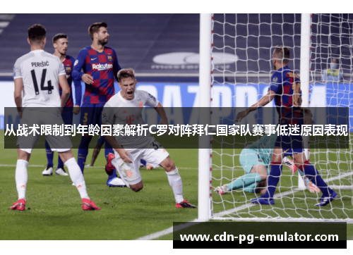 从战术限制到年龄因素解析C罗对阵拜仁国家队赛事低迷原因表现